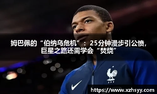 姆巴佩的“伯纳乌危机”：25分钟漫步引公愤，巨星之路还需学会“焚烧”